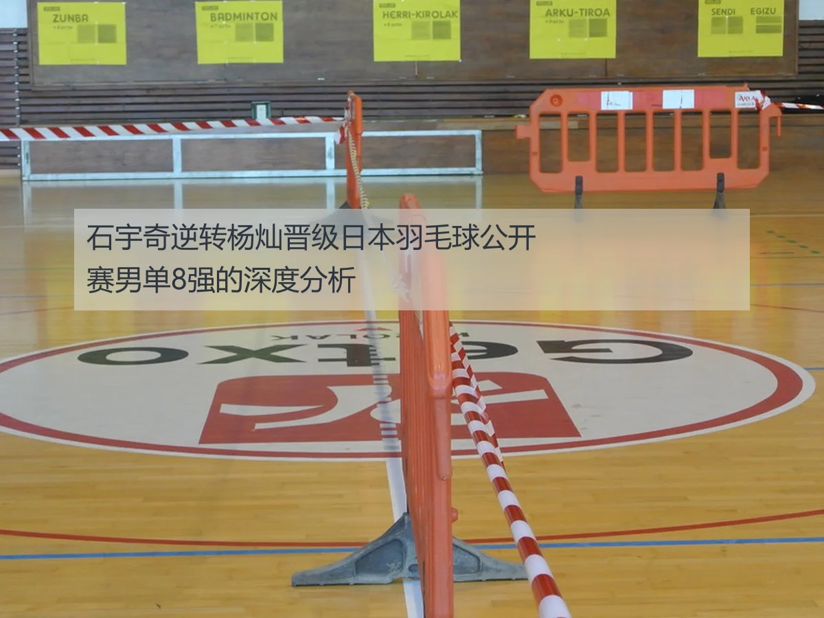 石宇奇逆转杨灿晋级日本羽毛球公开赛男单8强的深度分析